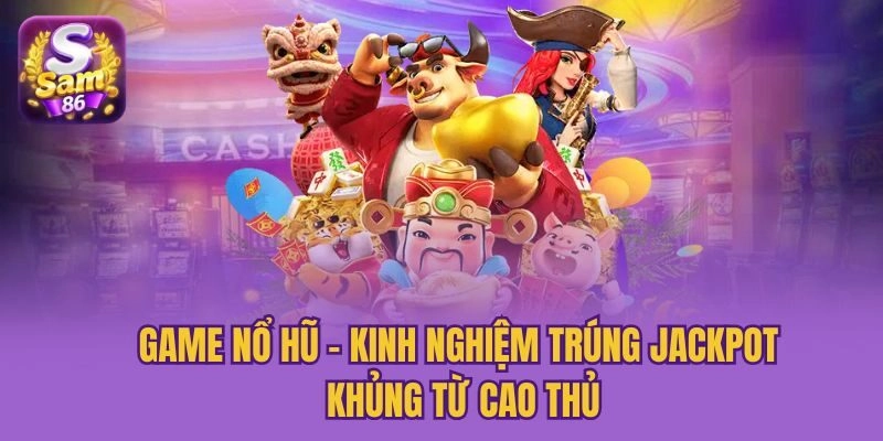Game Nổ Hũ - Kinh Nghiệm Trúng Jackpot Khủng Từ Cao Thủ