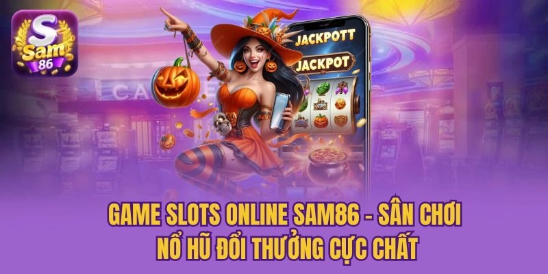 Game Slots Online Sam86 - Sân Chơi Nổ Hũ Đổi Thưởng Cực Chất
