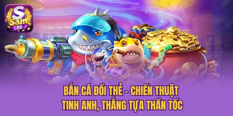 Bắn Cá Đổi Thẻ - Chiến Thuật Tinh Anh, Thắng Tựa Thần Tốc